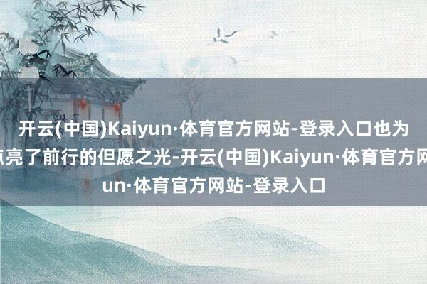 开云(中国)Kaiyun·体育官方网站-登录入口也为等闲投资者点亮了前行的但愿之光-开云(中国)Kaiyun·体育官方网站-登录入口