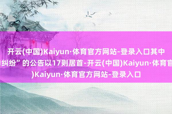开云(中国)Kaiyun·体育官方网站-登录入口其中案由为“营业契约纠纷”的公告以17则居首-开云(中国)Kaiyun·体育官方网站-登录入口