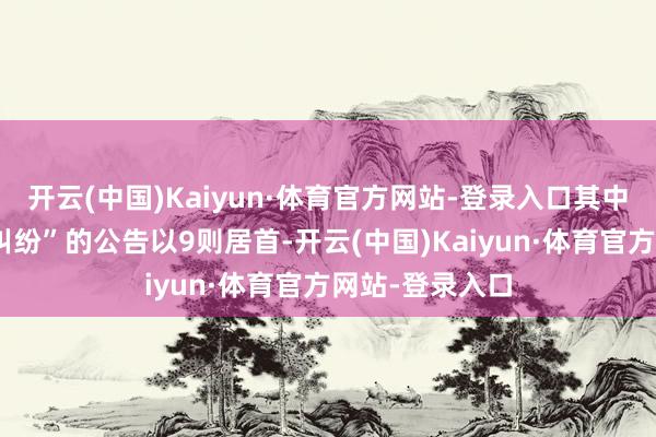 开云(中国)Kaiyun·体育官方网站-登录入口其中案由为“协议纠纷”的公告以9则居首-开云(中国)Kaiyun·体育官方网站-登录入口