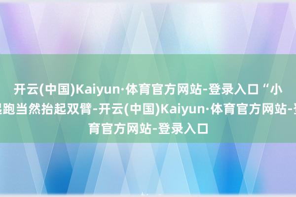 开云(中国)Kaiyun·体育官方网站-登录入口“小布米”起跑当然抬起双臂-开云(中国)Kaiyun·体育官方网站-登录入口