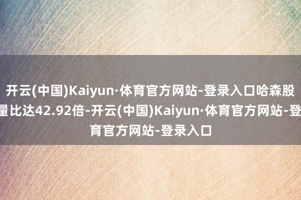 开云(中国)Kaiyun·体育官方网站-登录入口哈森股份5日量比达42.92倍-开云(中国)Kaiyun·体育官方网站-登录入口