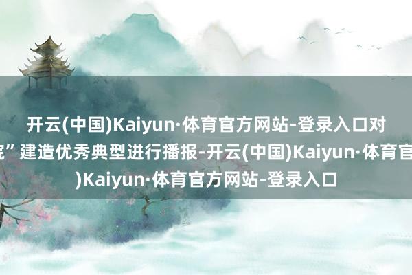 开云(中国)Kaiyun·体育官方网站-登录入口对辖区内“美丽庭院”建造优秀典型进行播报-开云(中国)Kaiyun·体育官方网站-登录入口