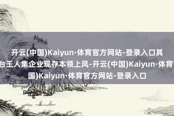 开云(中国)Kaiyun·体育官方网站-登录入口其中数字化实践室平台王人集企业现存本领上风-开云(中国)Kaiyun·体育官方网站-登录入口