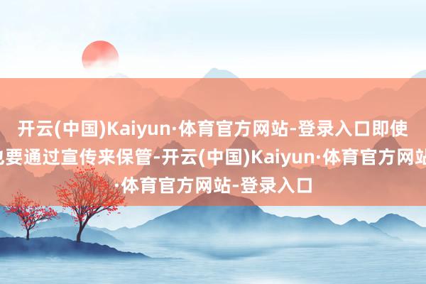 开云(中国)Kaiyun·体育官方网站-登录入口即使实力不及也要通过宣传来保管-开云(中国)Kaiyun·体育官方网站-登录入口