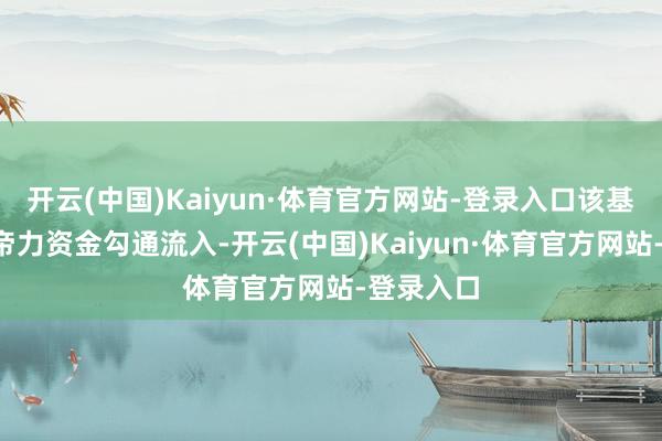 开云(中国)Kaiyun·体育官方网站-登录入口该基金近5上帝力资金勾通流入-开云(中国)Kaiyun·体育官方网站-登录入口
