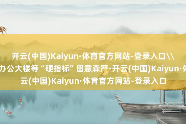 开云(中国)Kaiyun·体育官方网站-登录入口\n由于军事基地和政府办公大楼等“硬指标”留意森严-开云(中国)Kaiyun·体育官方网站-登录入口
