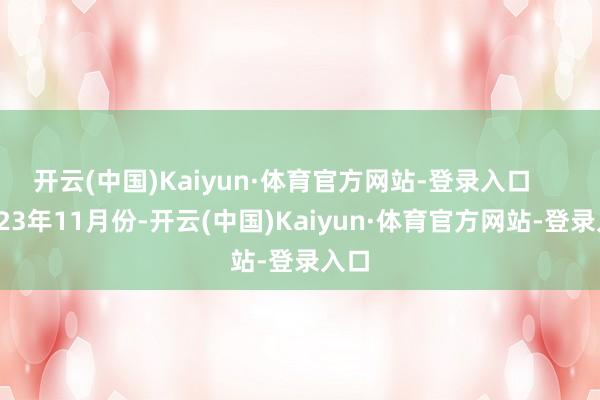 开云(中国)Kaiyun·体育官方网站-登录入口 2023年11月份-开云(中国)Kaiyun·体育官方网站-登录入口
