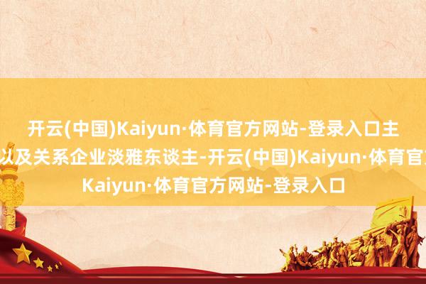 开云(中国)Kaiyun·体育官方网站-登录入口主要航司、旅行社以及关系企业淡雅东谈主-开云(中国)Kaiyun·体育官方网站-登录入口