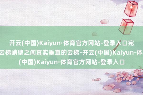 开云(中国)Kaiyun·体育官方网站-登录入口宛如蓬莱瑶池✔️百步云梯峭壁之间真实垂直的云梯-开云(中国)Kaiyun·体育官方网站-登录入口