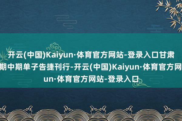 开云(中国)Kaiyun·体育官方网站-登录入口甘肃省首单10年期中期单子告捷刊行-开云(中国)Kaiyun·体育官方网站-登录入口