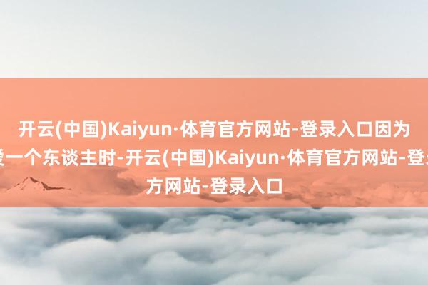开云(中国)Kaiyun·体育官方网站-登录入口因为我可爱一个东谈主时-开云(中国)Kaiyun·体育官方网站-登录入口