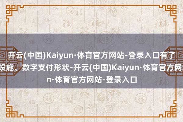 开云(中国)Kaiyun·体育官方网站-登录入口有了方便的行使设施、数字支付形状-开云(中国)Kaiyun·体育官方网站-登录入口