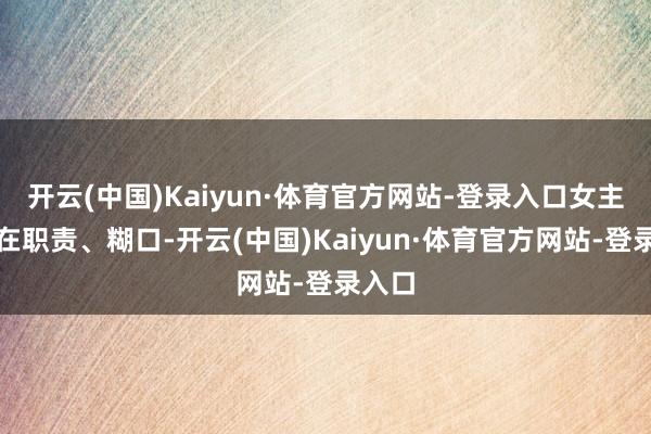 开云(中国)Kaiyun·体育官方网站-登录入口女主依然在职责、糊口-开云(中国)Kaiyun·体育官方网站-登录入口