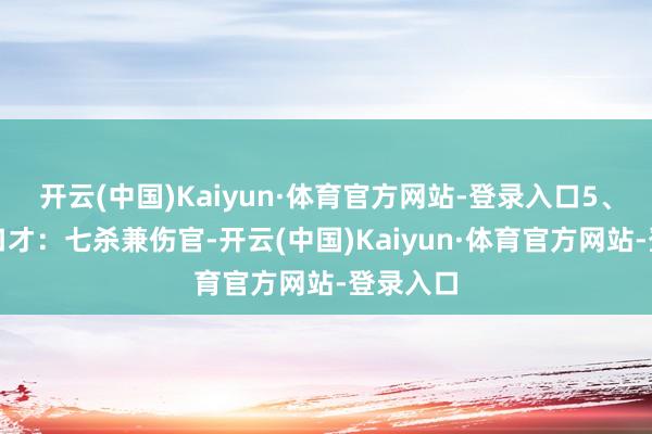开云(中国)Kaiyun·体育官方网站-登录入口5、雄辩与口才：七杀兼伤官-开云(中国)Kaiyun·体育官方网站-登录入口