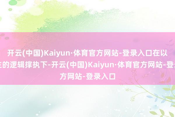 开云(中国)Kaiyun·体育官方网站-登录入口在以我为主的逻辑撑执下-开云(中国)Kaiyun·体育官方网站-登录入口