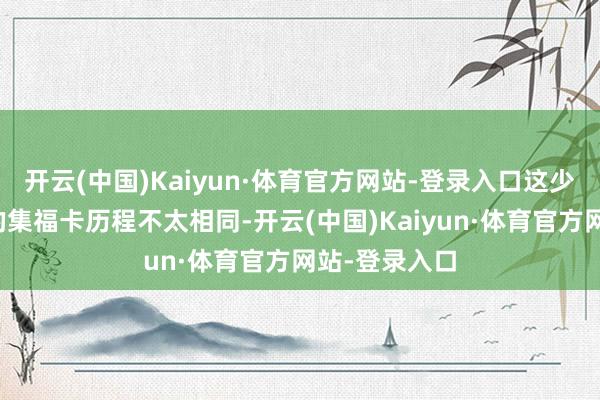 开云(中国)Kaiyun·体育官方网站-登录入口这少量也跟以往的集福卡历程不太相同-开云(中国)Kaiyun·体育官方网站-登录入口