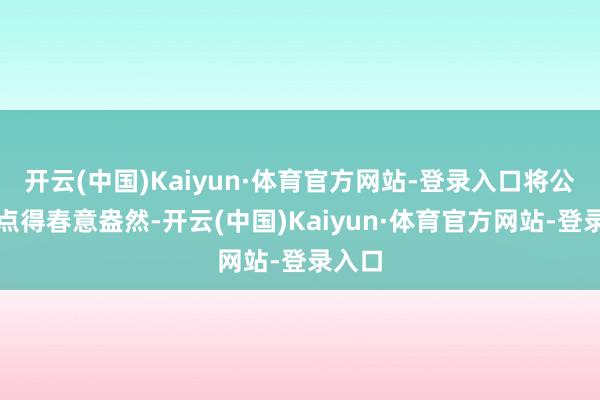 开云(中国)Kaiyun·体育官方网站-登录入口将公园装点得春意盎然-开云(中国)Kaiyun·体育官方网站-登录入口