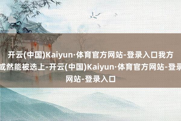 开云(中国)Kaiyun·体育官方网站-登录入口我方儿子或然能被选上-开云(中国)Kaiyun·体育官方网站-登录入口