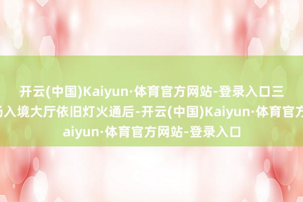 开云(中国)Kaiyun·体育官方网站-登录入口三亚凤凰外洋机场入境大厅依旧灯火通后-开云(中国)Kaiyun·体育官方网站-登录入口