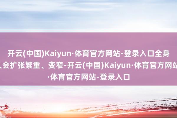 开云(中国)Kaiyun·体育官方网站-登录入口全身的动脉王人会扩张繁重、变窄-开云(中国)Kaiyun·体育官方网站-登录入口