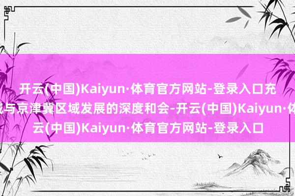 开云(中国)Kaiyun·体育官方网站-登录入口充分展现了好意思育训诫与京津冀区域发展的深度和会-开云(中国)Kaiyun·体育官方网站-登录入口