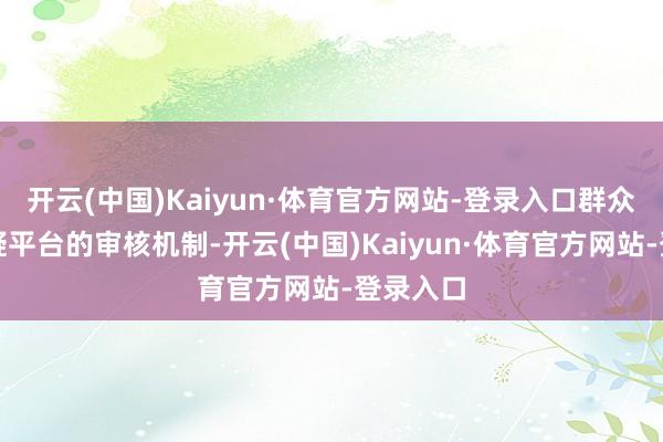 开云(中国)Kaiyun·体育官方网站-登录入口群众纷繁质疑平台的审核机制-开云(中国)Kaiyun·体育官方网站-登录入口