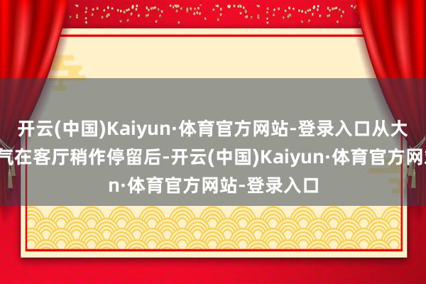 开云(中国)Kaiyun·体育官方网站-登录入口从大门涌入的吉气在客厅稍作停留后-开云(中国)Kaiyun·体育官方网站-登录入口