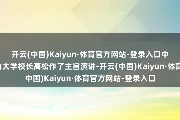 开云(中国)Kaiyun·体育官方网站-登录入口中国科学院院士、中山大学校长高松作了主旨演讲-开云(中国)Kaiyun·体育官方网站-登录入口