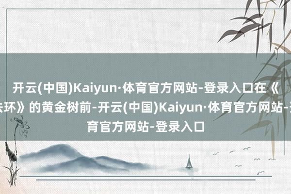 开云(中国)Kaiyun·体育官方网站-登录入口在《艾尔登法环》的黄金树前-开云(中国)Kaiyun·体育官方网站-登录入口