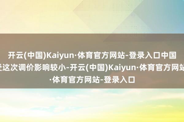 开云(中国)Kaiyun·体育官方网站-登录入口中国香港地区受这次调价影响较小-开云(中国)Kaiyun·体育官方网站-登录入口