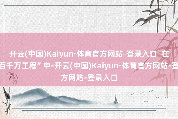 开云(中国)Kaiyun·体育官方网站-登录入口  在激动“百千万工程”中-开云(中国)Kaiyun·体育官方网站-登录入口