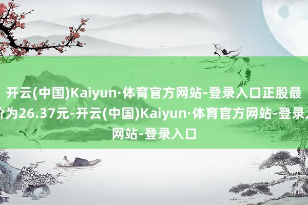 开云(中国)Kaiyun·体育官方网站-登录入口正股最新价为26.37元-开云(中国)Kaiyun·体育官方网站-登录入口