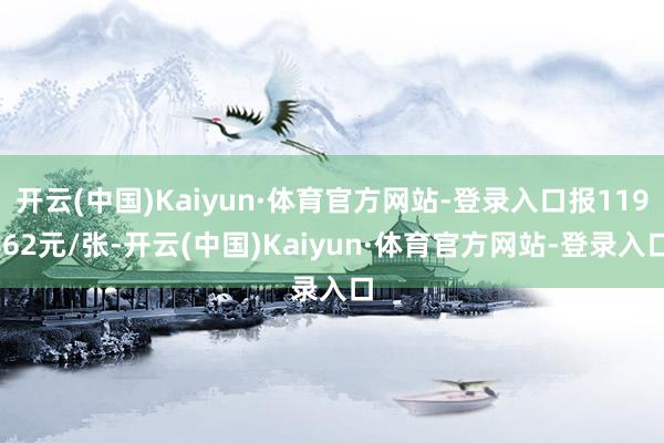 开云(中国)Kaiyun·体育官方网站-登录入口报119.62元/张-开云(中国)Kaiyun·体育官方网站-登录入口