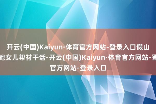 开云(中国)Kaiyun·体育官方网站-登录入口假山神条目她女儿帮衬干活-开云(中国)Kaiyun·体育官方网站-登录入口