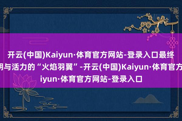 开云(中国)Kaiyun·体育官方网站-登录入口最终凝练就标志光明与活力的“火焰羽翼”-开云(中国)Kaiyun·体育官方网站-登录入口