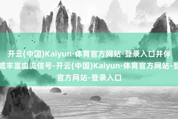 开云(中国)Kaiyun·体育官方网站-登录入口并伴有钙化或丰富血流信号-开云(中国)Kaiyun·体育官方网站-登录入口