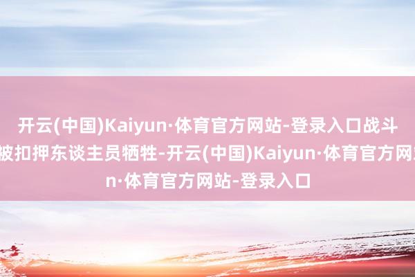 开云(中国)Kaiyun·体育官方网站-登录入口战斗最终会导致被扣押东谈主员牺牲-开云(中国)Kaiyun·体育官方网站-登录入口