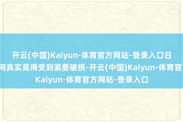 开云(中国)Kaiyun·体育官方网站-登录入口日本原土在接触期间真实莫得受到紧要破损-开云(中国)Kaiyun·体育官方网站-登录入口