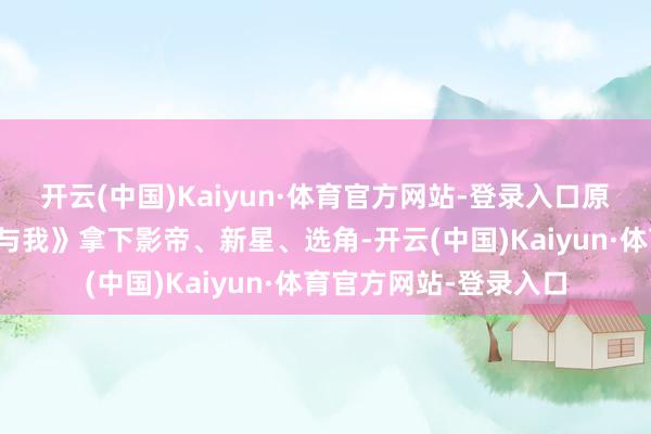 开云(中国)Kaiyun·体育官方网站-登录入口原土票房黑马《妥瑞氏与我》拿下影帝、新星、选角-开云(中国)Kaiyun·体育官方网站-登录入口