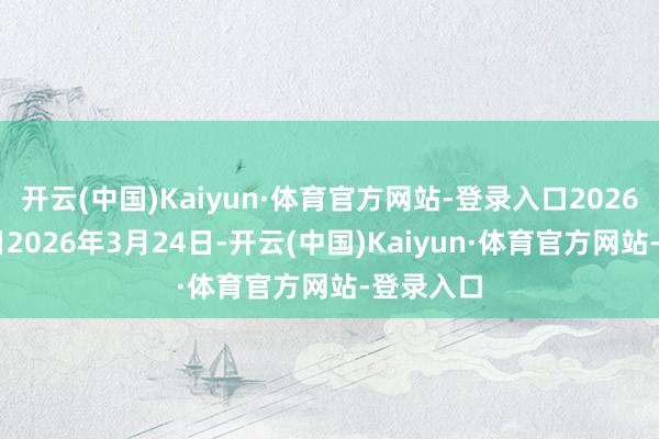 开云(中国)Kaiyun·体育官方网站-登录入口2026年5月4日2026年3月24日-开云(中国)Kaiyun·体育官方网站-登录入口