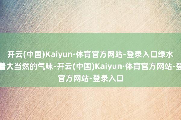 开云(中国)Kaiyun·体育官方网站-登录入口绿水青山裹着大当然的气味-开云(中国)Kaiyun·体育官方网站-登录入口