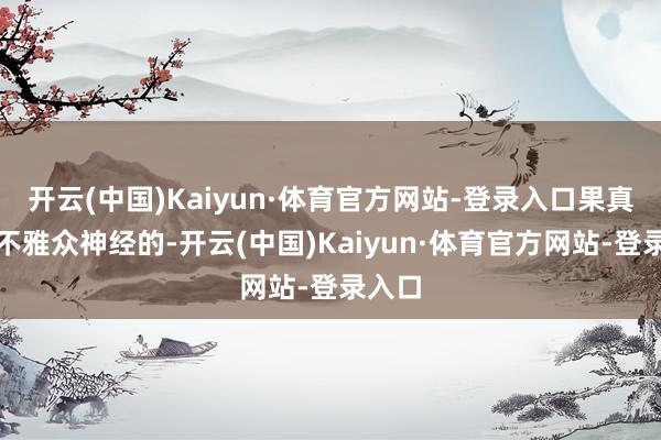 开云(中国)Kaiyun·体育官方网站-登录入口果真刺痛不雅众神经的-开云(中国)Kaiyun·体育官方网站-登录入口