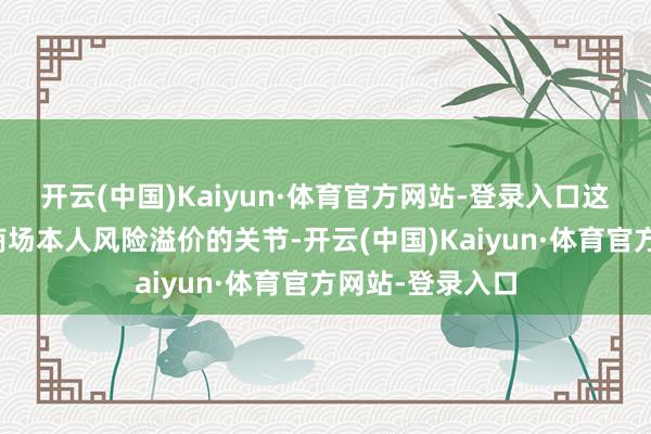 开云(中国)Kaiyun·体育官方网站-登录入口这将是稳住我国商场本人风险溢价的关节-开云(中国)Kaiyun·体育官方网站-登录入口