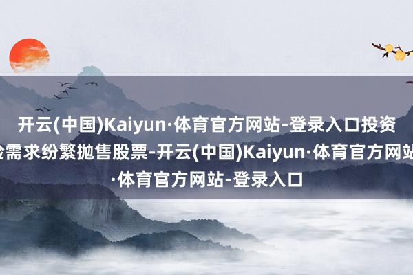 开云(中国)Kaiyun·体育官方网站-登录入口投资者出于避险需求纷繁抛售股票-开云(中国)Kaiyun·体育官方网站-登录入口