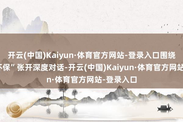 开云(中国)Kaiyun·体育官方网站-登录入口围绕“AI助力环保”张开深度对话-开云(中国)Kaiyun·体育官方网站-登录入口