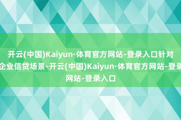 开云(中国)Kaiyun·体育官方网站-登录入口针对小微企业信贷场景-开云(中国)Kaiyun·体育官方网站-登录入口