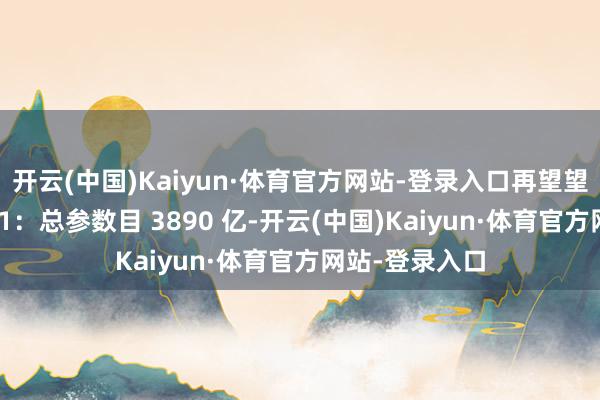 开云(中国)Kaiyun·体育官方网站-登录入口再望望腾讯的混元 T1：总参数目 3890 亿-开云(中国)Kaiyun·体育官方网站-登录入口