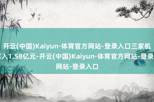 开云(中国)Kaiyun·体育官方网站-登录入口三家机构买入1.58亿元-开云(中国)Kaiyun·体育官方网站-登录入口