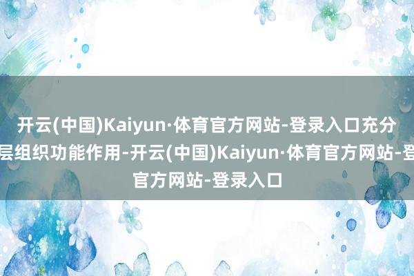 开云(中国)Kaiyun·体育官方网站-登录入口充分阐扬下层组织功能作用-开云(中国)Kaiyun·体育官方网站-登录入口