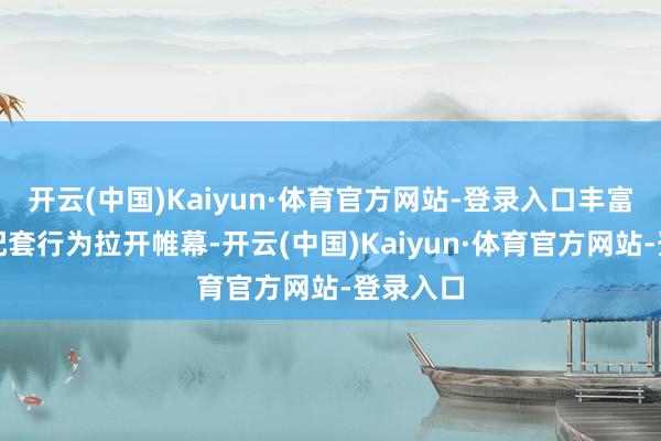 开云(中国)Kaiyun·体育官方网站-登录入口丰富多元的配套行为拉开帷幕-开云(中国)Kaiyun·体育官方网站-登录入口